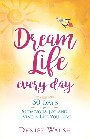 Dream Life Every Day: 30 Days to Audacious Joy and Living a Life You Love image number 0