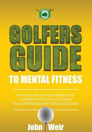 Golfers Guide to Mental Fitness: How To Train Your Mind And Achieve Your Goals Using Self-Hypnosis And Visualization image number 0