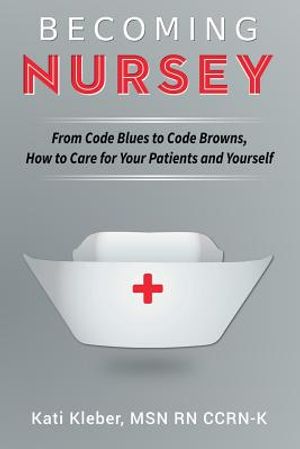 Becoming Nursey: From Code Blues to Code Browns, How to Care for Your Patients and Yourself image number 0