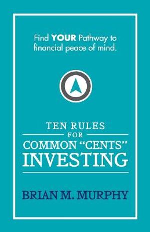 Ten Rules for Common "Cents" Investing by Brian M. Murphy: Ten easy to follow steps to successful investing and financial peace of mind. image number 0