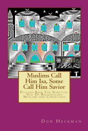 Muslims Call Him Isa, Some Call Him Savior: Pulling Back The Spiritual Veil Of Reconciling Muslims and Christians image number 0