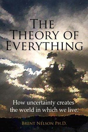 The Theory of Everything: How uncertainty creates the world in which we live. image number 0
