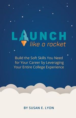 Launch Like A Rocket: Build the Soft Skills You Need for Your Career by Leveraging Your Entire College Experience image number 0