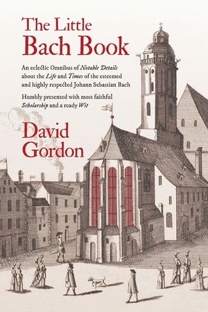 The Little Bach Book: An eclectic Omnibus of Notable Details about the Life and Times of the esteemed and highly respected Johann Sebastian image number 0