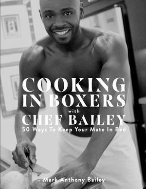 Cooking In Boxers with Chef Bailey: 50 Ways To Keep Your Mate In Bed image number 0