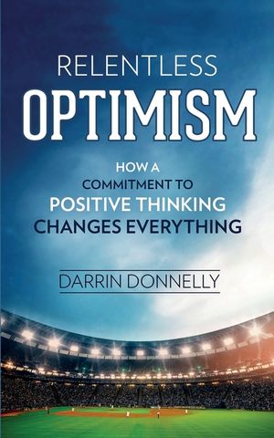 Relentless Optimism: How a Commitment to Positive Thinking Changes Everything image number 0