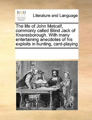 The Life of John Metcalf, Commonly Called Blind Jack of Knaresborough. with Many Entertaining Anecdotes of His Exploits in Hunting, Card-Playing image number 0