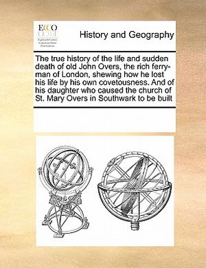 The True History of the Life and Sudden Death of Old John Overs, the Rich Ferry-Man of London, Shewing How He Lost His Life by His Own Covetousness. a image number 0