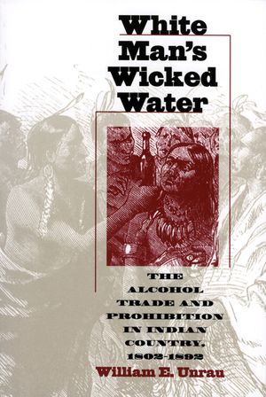 White Man's Wicked Water: The Alcohol Trade and Prohibition in Indian Country, 1802-1892 image number 0