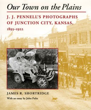 Our Town on the Plains: J. J. Pennell's Photographs of Junction City, Kansas, 1893-1922 image number 0