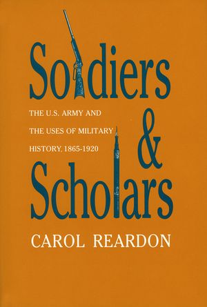 Soldiers and Scholars: The U.S. Army and the Uses of Military History, 1865-1920 image number 0