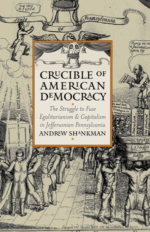 Crucible of American Democracy: The Struggle to Fuse Egalitarianism and Capitalism in Jeffersonian Pennsylvania image number 0
