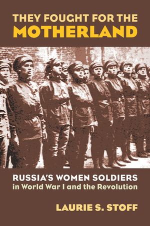 They Fought for the Motherland: Russia's Women Soldiers in World War I and the Revolution image number 0