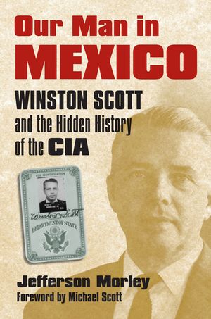 Our Man in Mexico: Winston Scott and the Hidden History of the CIA image number 0