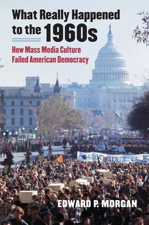 What Really Happened to the 1960s: How Mass Media Culture Failed American Democracy image number 0