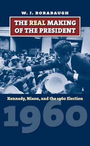 The Real Making of the President: Kennedy, Nixon, and the 1960 Election image number 0