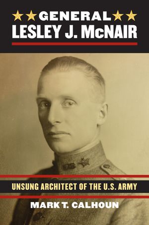 General Lesley J. McNair: Unsung Architect of the U. S. Army image number 0