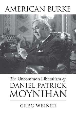 American Burke: The Uncommon Liberalism of Daniel Patrick Moynihan image number 0