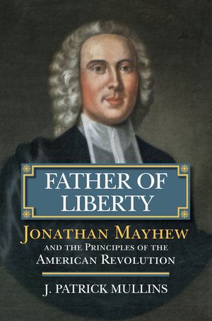 Father of Liberty: Jonathan Mayhew and the Principles of the American Revolution image number 0