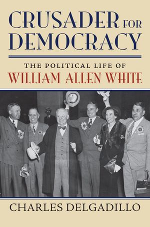 Crusader for Democracy: The Political Life of William Allen White image number 0