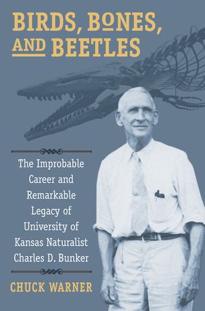 Birds, Bones, and Beetles: The Improbable Career and Remarkable Legacy of University of Kansas Naturalist Charles D. Bunker image number 0