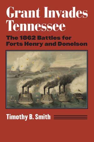 Grant Invades Tennessee: The 1862 Battles for Forts Henry and Donelson image number 0