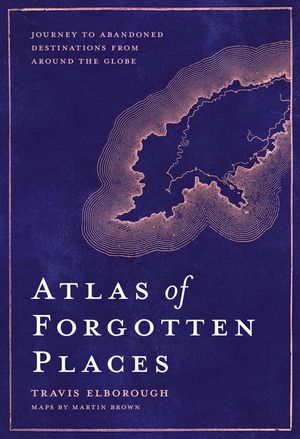 Atlas of Forgotten Places: Journey to Abandoned Destinations from Around the Globe image number 0