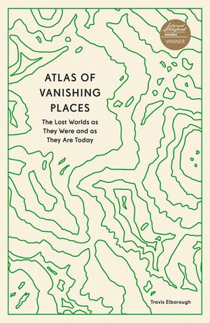 Atlas of Vanishing Places: The Lost Worlds as They Were and as They Are Today image number 0