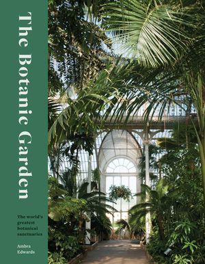The Botanic Garden: Splendour and Wonder in the World's Greatest Botanical Sanctuaries image number 0
