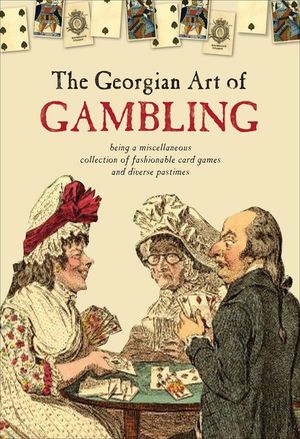 The Georgian Art of Gambling: Being a Miscellaneous Collection of Fashionable Card Games and Diverse Pastimes image number 0