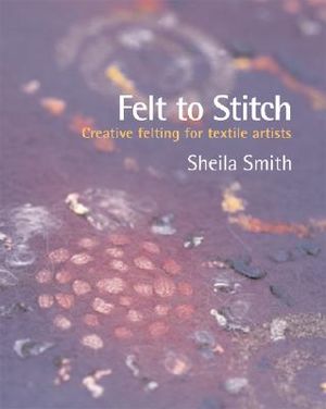 Felt to Stitch: Creative Felting for Textile Artists image number 0