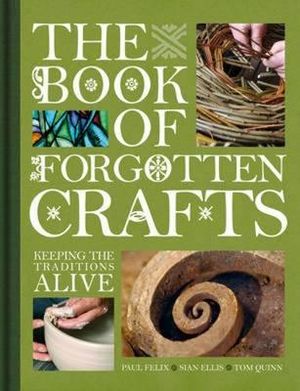 The Book of Forgotten Crafts: Keeping the Traditions Alive. Tom Quinn, Sin Ellis and Paul Felix image number 0