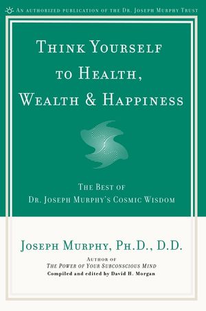 Think Yourself to Health, Wealth & Happiness: The Best of Dr. Joseph Murphy's Cosmic Wisdom image number 0