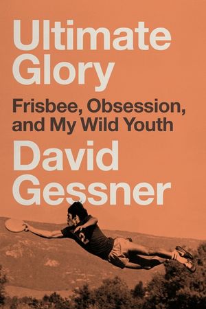 Ultimate Glory: Frisbee, Obsession, and My Wild Youth image number 0