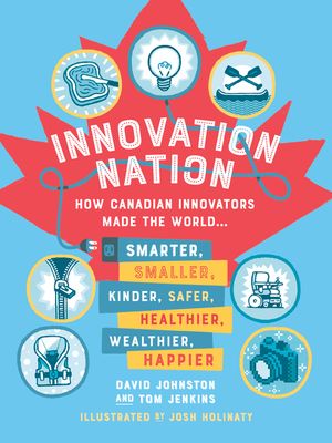 Innovation Nation: How Canadian Innovators Made the World Smarter, Smaller, Kinder, Safer, Healthier, Wealthier, Happier image number 0