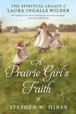 A Prairie Girl's Faith: The Spiritual Legacy of Laura Ingalls Wilder image number 0