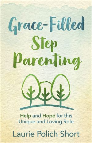 Grace-Filled Stepparenting: Help and Hope for This Unique and Loving Role image number 0