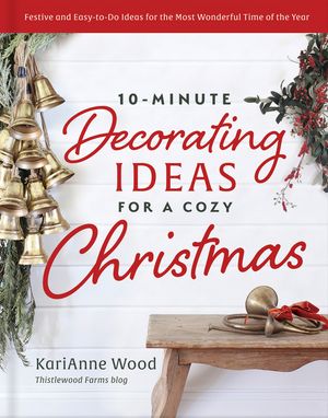 10-Minute Decorating Ideas for a Cozy Christmas: Warm and Welcoming Ideas for Decorating, Entertaining, and Celebrating image number 0