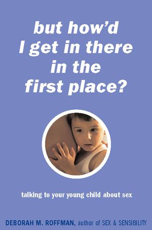But How'd I Get in There in the First Place?: Talking to Your Young Child about Sex image number 0