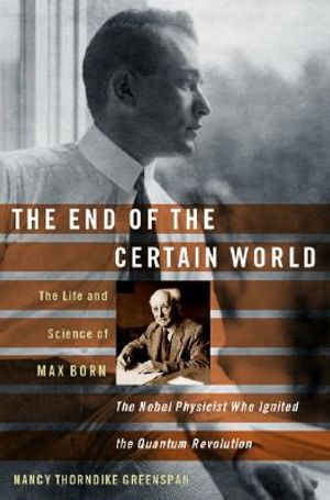 The End of the Certain World: The Life and Science of Max Born: The Nobel Physicist Who Ignited the Quantum Revolution image number 0