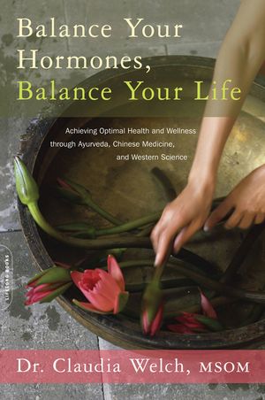 Balance Your Hormones, Balance Your Life: Achieving Optimal Health and Wellness Through Ayurveda, Chinese Medicine, and Western Science image number 0