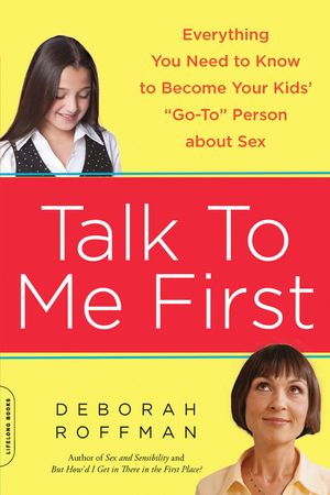 Talk to Me First: Everything You Need to Know to Become Your Kids' Go-To Person about Sex image number 0