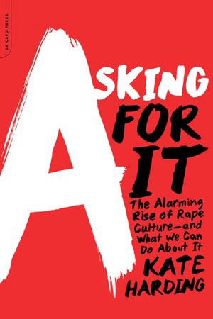 Asking for It: The Alarming Rise of Rape Culture--And What We Can Do about It image number 0