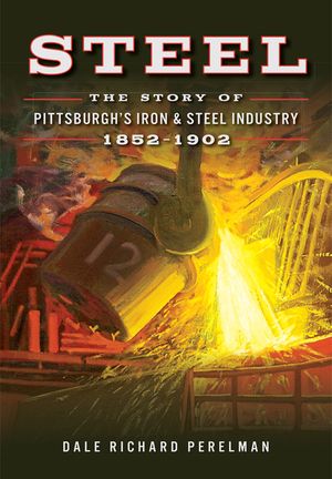 Steel: The Story of Pittsburgh's Iron & Steel Industry, 1852-1902 image number 0