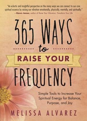 365 Ways to Raise Your Frequency: Simple Tools to Increase Your Spiritual Energy for Balance, Purpose, and Joy image number 0