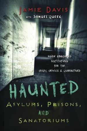 Haunted Asylums, Prisons, and Sanatoriums: Inside Abandoned Institutions for the Crazy, Criminal & Quarantined image number 0