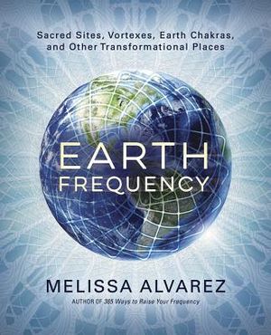 Earth Frequency: Sacred Sites, Vortexes, Earth Chakras, and Other Transformational Places image number 0