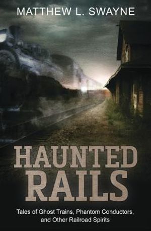 Haunted Rails: Tales of Ghost Trains, Phantom Conductors, and Other Railroad Spirits image number 0