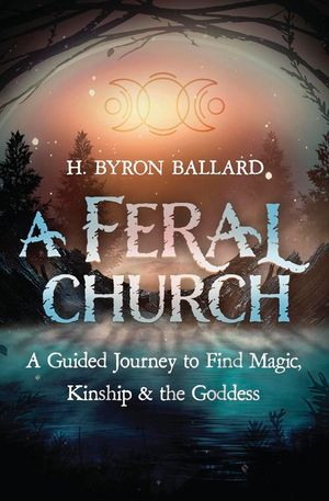 A Feral Church: A Guided Journey to Find Magic, Kinship, and the Goddess image number 0
