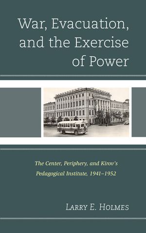 War, Evacuation, and the Exercise of Power: The Center, Periphery, and Kirov's Pedagogical Institute 1941-1952 image number 0